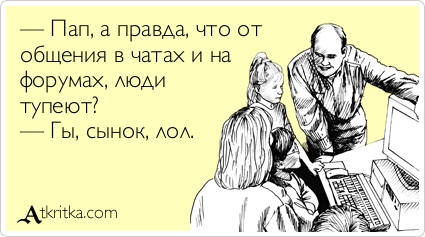 Папа, а правда, что от общения в чатах и на форумах люди тупеют?