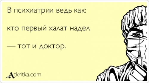 В психиатрии ведь как, кто первый халат надел - тот и доктор