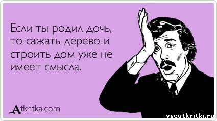 Если ты родил дочь, то сажать дерево и строить дом уже не имеет смысла