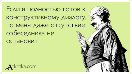 Если я полностью готов к конструктивному диалогу, то меня даже отсутствие собеседника не остановит